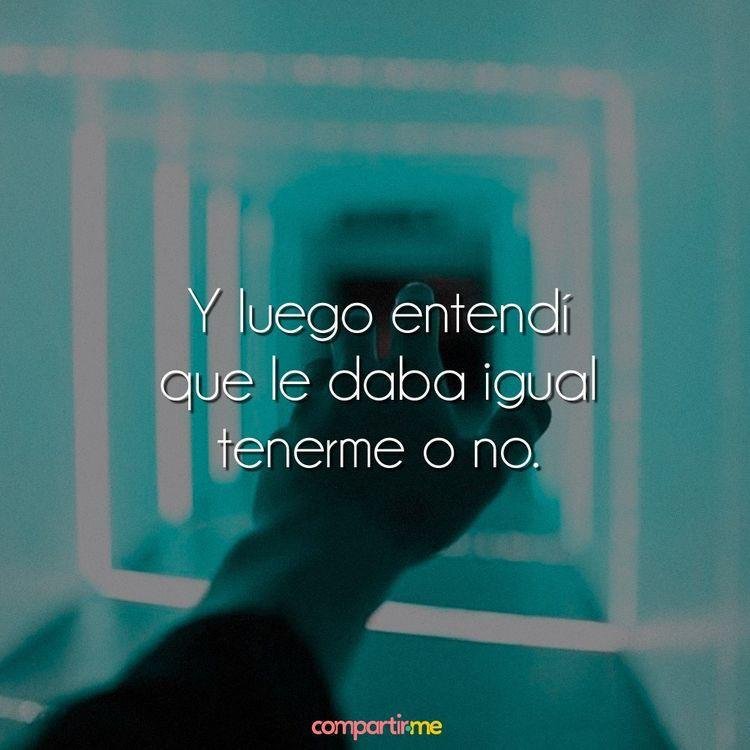Frase sobre fondo de color: Y luego entendí que le daba igual tenerme o no.